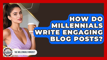 How Do Millennials Write Engaging Blog Posts? - The Millennials Mindset