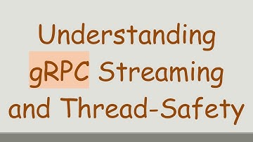 Understanding gRPC Streaming and Thread-Safety