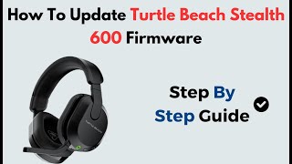 How to Update Turtle Beach Stealth 600 Firmware | Step-by-Step Guide Using Turtle Beach Audio Hub