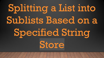 Splitting a List into Sublists Based on a Specified String Store