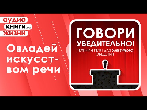 Говори убедительно! Техники речи для уверенного общения. (Аудиокнига)