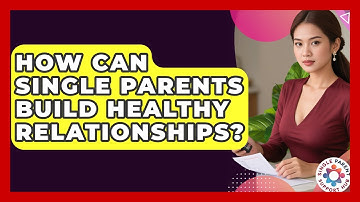 How Can Single Parents Build Healthy Relationships? - Single Parent Support Hub
