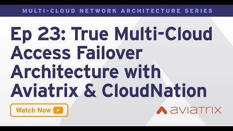 MCNA EP 23: True Multi Cloud Access Failover Architecture with Aviatrix & CloudNation