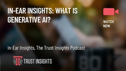 In-Ear Insights: What is Generative AI?