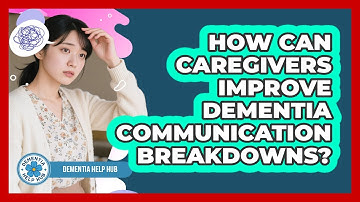 How Can Caregivers Improve Dementia Communication Breakdowns? - Dementia Help Hub