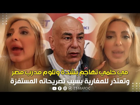 مي حلمي تهاجم بشدة مدرب منتخب مصر وتعتذر للمغاربة بسبب تصريحاته المستفزة 