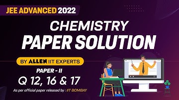 JEE Advanced 2022 Paper Solution By ALLEN Experts | Chemistry Paper-2 | Official Paper Q 12,16,17