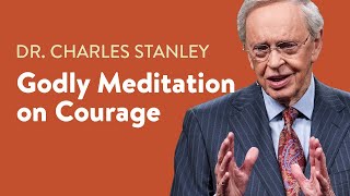 Godly Meditation on Courage – Dr. Charles Stanley