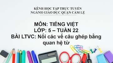 TIẾNG VIỆT LỚP 5 - TUẦN 22 - BÀI LTVC: NỐI CÁC VẾ CÂU GHÉP BẰNG QUAN HỆ TỪ
