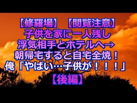 【修羅場】【閲覧注意】子供を家に一人残し浮気相手とホテルへ→ 朝帰宅すると自宅全焼！俺「やばい…子供が！！！」→→→ 【後編】