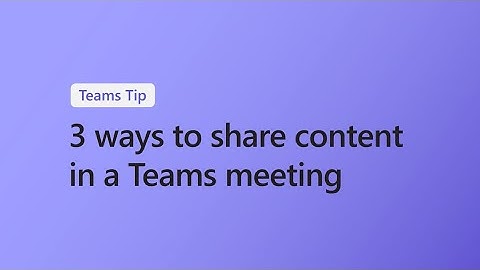 3 ways to share content in a Microsoft Teams meeting
