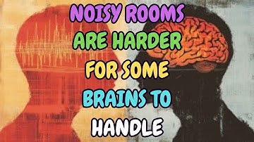 NOISY ROOMS ARE HARDER FOR SOME BRAINS TO HANDLE