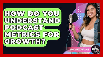 How Do You Understand Podcast Metrics For Growth? - Modern Podcaster Hub