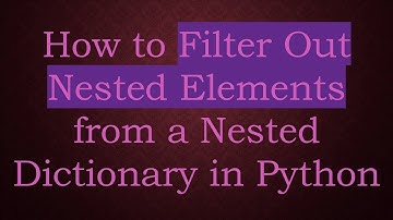 How to Filter Out Nested Elements from a Nested Dictionary in Python