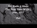 (2017/06/xx) BBC Radio 6 Music, The First Time With..., Phil