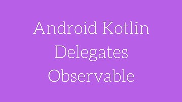 Android Kotlin Delegates - Observable