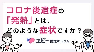 コロナ後遺症の「発熱」とはどのような症状ですか？【ユビー病気のQ\&A】