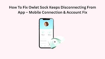 How To Fix Owlet Sock Keeps Disconnecting From App – Mobile Connection & Account Fix