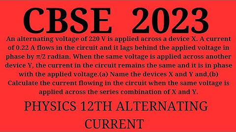 An alternating voltage of 220 V is applied across a device X. A current of 0.22 A flows in the circu