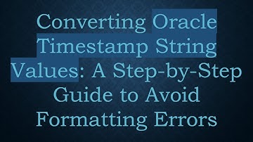 Converting Oracle Timestamp String Values: A Step-by-Step Guide to Avoid Formatting Errors