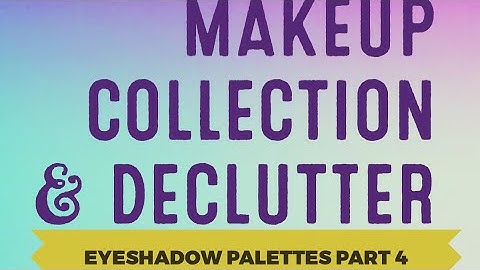 Makeup Collection and Declutter Series EYESHADOW PALETTES PART 4  (FINAL) | Nov 2017