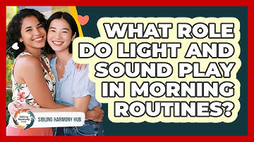 What Role Do Light And Sound Play In Morning Routines? - Sibling Harmony Hub