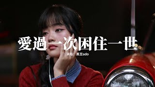 黑豆ado - 愛過一次困住一世『為什麼你只愛過我一次，偏偏要困住我一生一世，我對你的愛那樣的無私，最後只換來孤單的心事。』【動態歌詞MV】