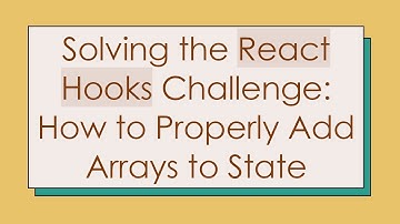 Solving the React Hooks Challenge: How to Properly Add Arrays to State