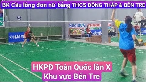 BÁN KẾT Cầu lông đơn nữ Đồng Tháp & Bến Tre | HKPĐ Toàn Quốc lần X khu vực V tại Bến Tre