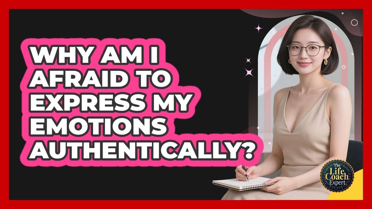 Why Am I Afraid To Express My Emotions Authentically? - The Life Coach Expert