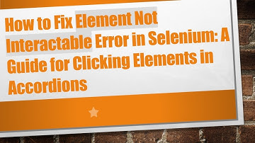 How to Fix Element Not Interactable Error in Selenium: A Guide for Clicking Elements in Accordions