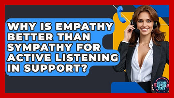 Why Is Empathy Better Than Sympathy For Active Listening In Support? - Customer Support Coach