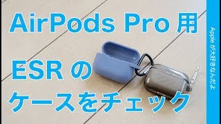 コレは「ダメ」コッチは「まあまあ」・ESRのAirPods Pro用ケース/カバー２点をチェック