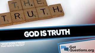 What does it mean that God is truth?  |  GotQuestions.org