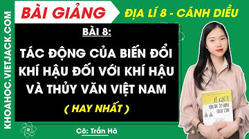 Địa lí 8 Bài 8: Tác động của biến đổi khí hậu đối với khí hậu và thủy văn Việt Nam | Cánh diều
