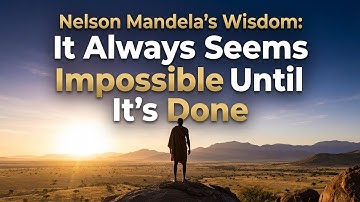 Nelson Mandela’s Wisdom: It Always Seems Impossible Until It’s Done