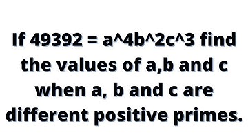 If 49392 = a^4b^2c^3 find the values of a,b and c when a, b and c are different positive primes.