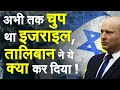 अभी तक चुप था इजराइल लेकिन तालिबान ने ये क्या कर दिया !