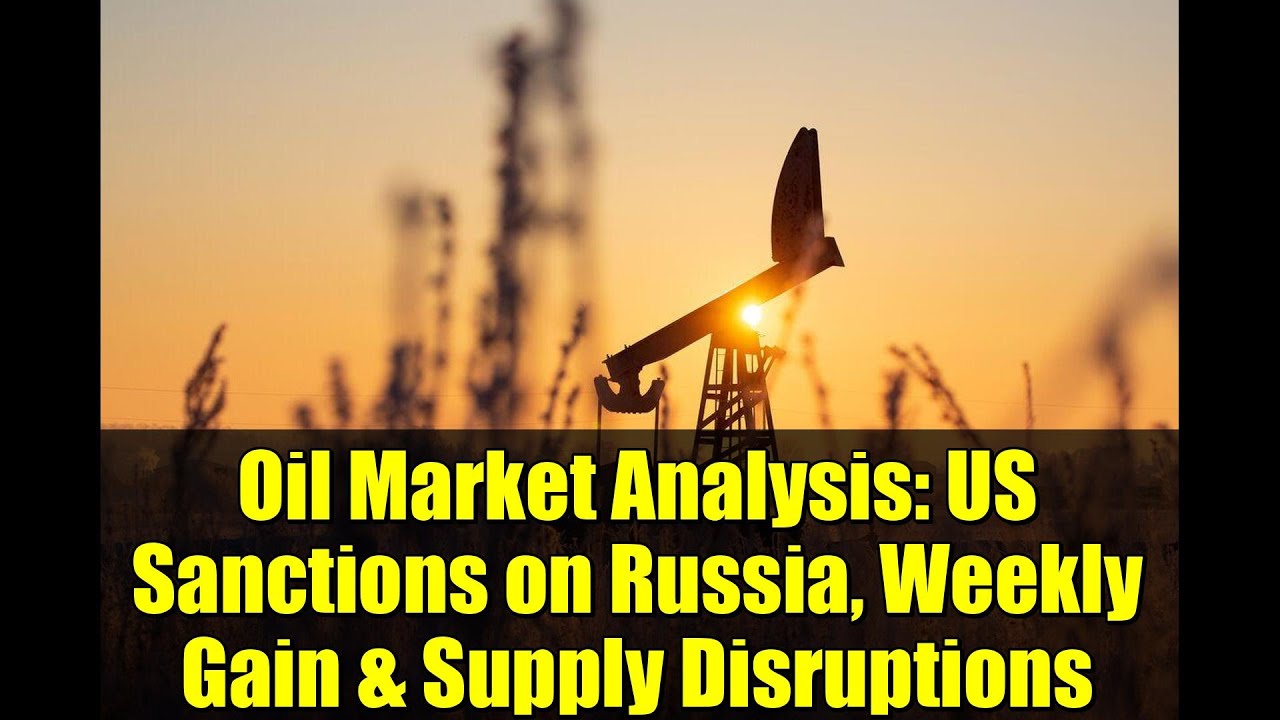 Oil Market Analysis: US Sanctions on Russia, Weekly Gain & Supply Disruptions