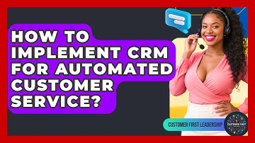 How To Implement CRM For Automated Customer Service? - Customer First Leadership