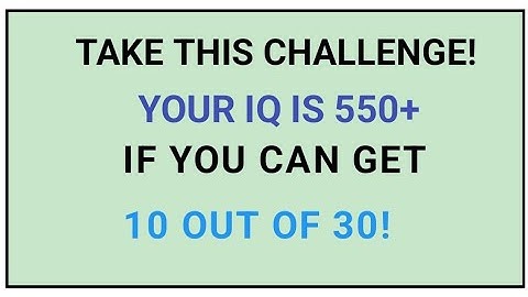 TAKE THIS CHALLENGE! YOUR IQ IS550+ IF YOU CAN GET 10 OUT OF 30!