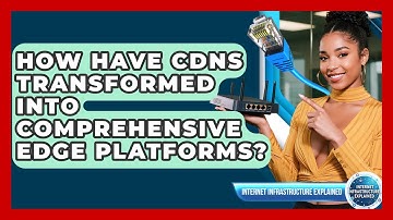 How Have CDNs Transformed Into Comprehensive Edge Platforms? - Internet Infrastructure Explained