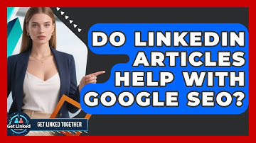 Do LinkedIn Articles Help With Google SEO? - Get Linked Together
