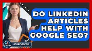 Information Do LinkedIn Articles Help With Google SEO - Get Linked Together Update