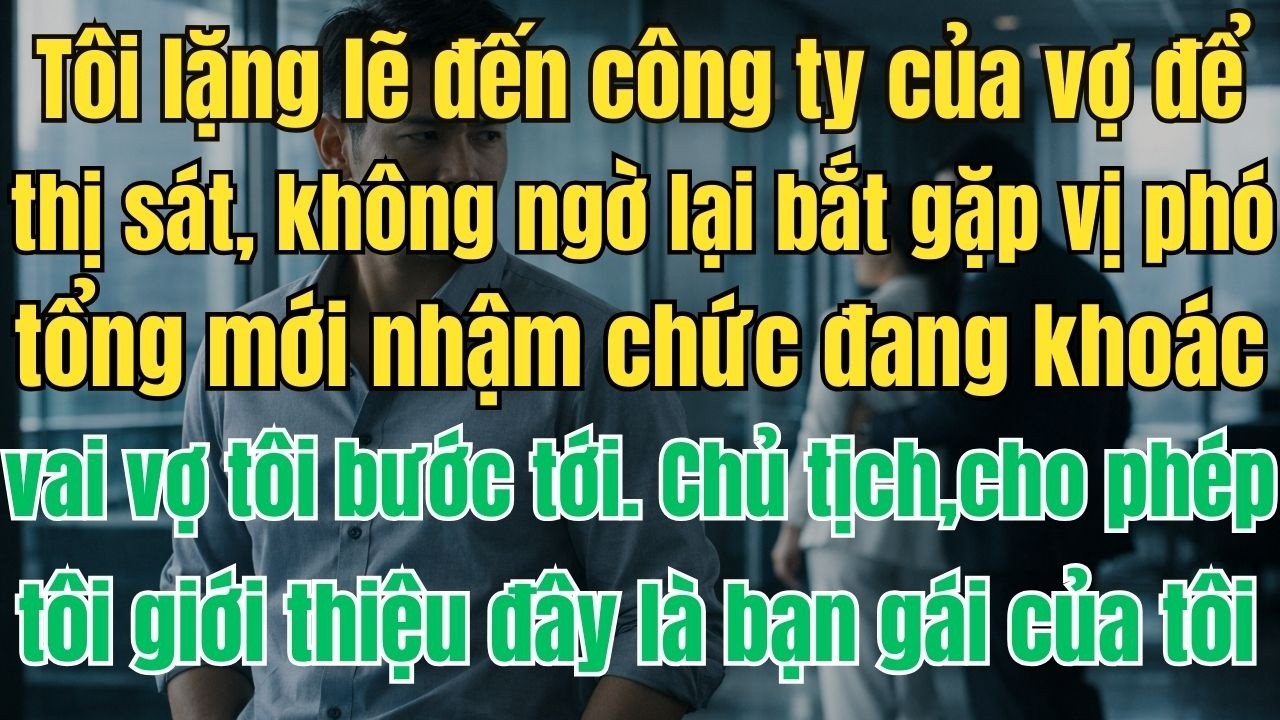 Tôi lặng lẽ đến công ty của vợ để thị sát, không ngờ lại bắt gặp vị phó tổng mới nhậm chức đang