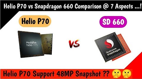 So sánh helio p70 và snapdragon 660