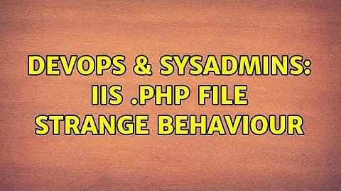 DevOps & SysAdmins: IIS .php file strange behaviour