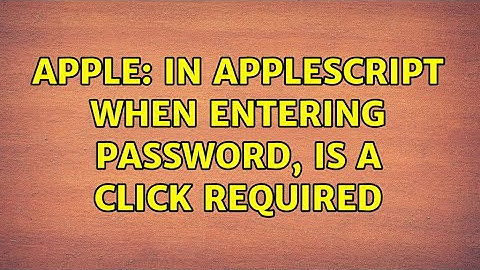 Apple: In AppleScript when entering password, is a click required (2 Solutions!!)