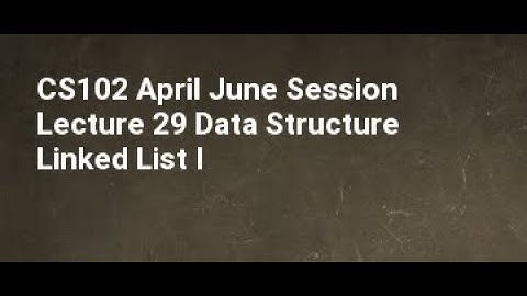 CS102 April June Session Lecture 29 Data Structure Linked List I