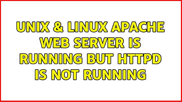 Unix & Linux: Apache Web Server Is Running But httpd Is Not Running